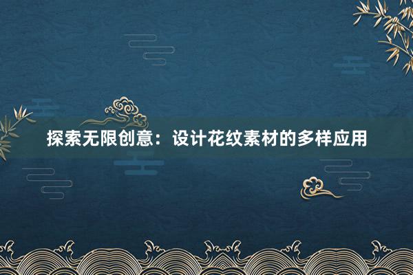 探索无限创意：设计花纹素材的多样应用